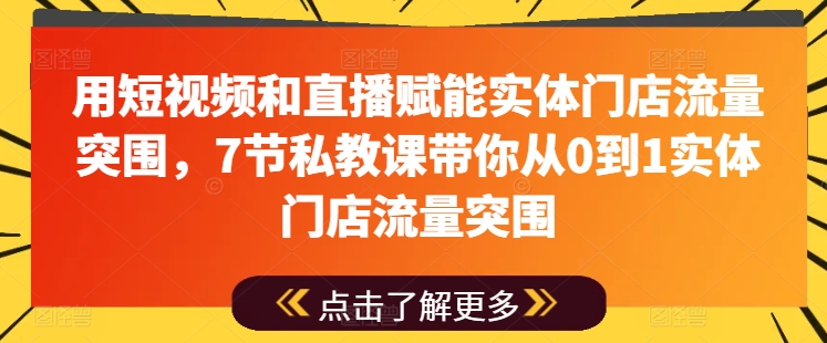 用短视频和直播赋能实体门店流量突围，7节私教课带你从0到1实体门店流量突围-轻创社