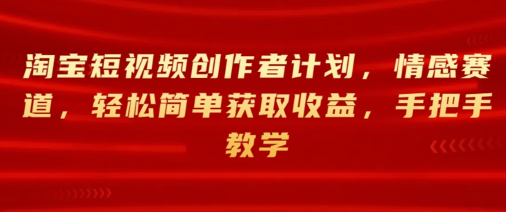 淘宝主图视频创作者计划，情绪跑道，轻松简单获得收益，一对一教学-轻创社