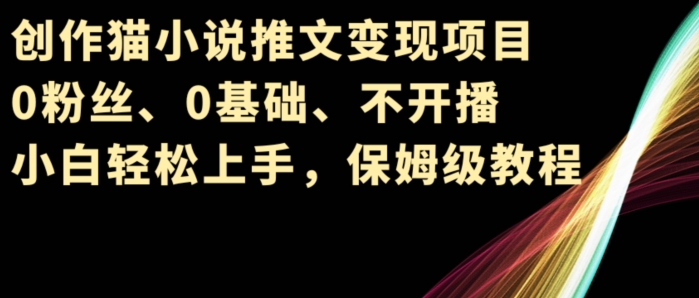 写作猫小说推文转现新项目，0粉丝们、0基本、不播出、新手快速上手，家庭保姆级实例教程-轻创社