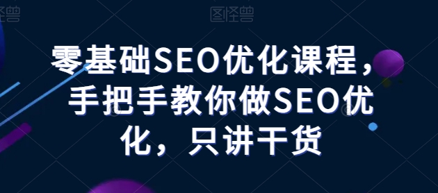 零基础SEO优化课堂，教你如何做SEO提升，只谈干货知识-轻创社