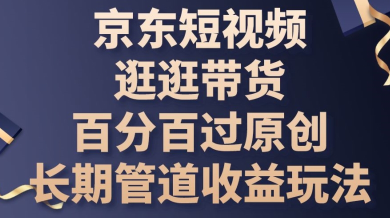 京东商城小视频逛一逛卖货百分之百过原创设计，长期性管道收益游戏玩法【揭密】-轻创社