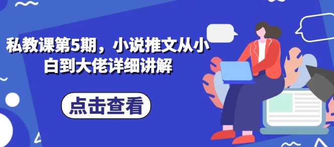 私教第5期，小说推文从小白到巨头详细的讲解-轻创社