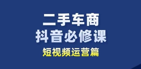 二手车商抖音视频必修课程自媒体运营，二手车行业从业人员新生态-轻创社