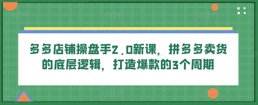 多多的店面股票操盘手2.0新授课，拼多多卖货的底层思维，推出爆款的3个周期-轻创社