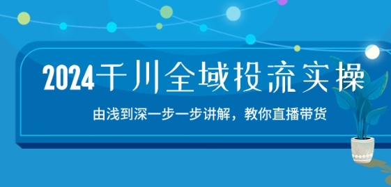 2024巨量千川示范区投流精典实际操作：由提到深一步一步解读，教大家直播卖货-15节-轻创社