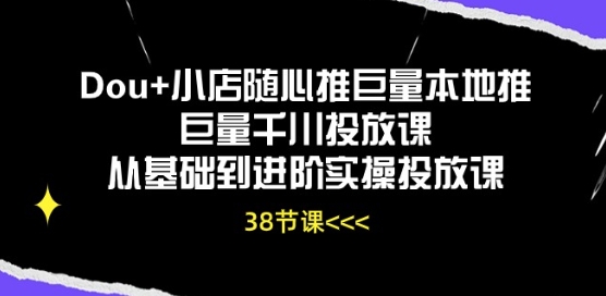 Dou 小店随心推巨量本地推巨量千川推广课从产品到升阶实际操作推广课-轻创社