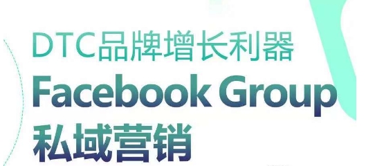 DTC品牌增长神器：Facebook Group私域营销对策-轻创社