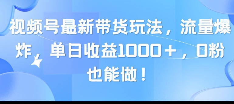 视频号最新带货玩法，流量爆炸，单天就有收益，0粉也能做-轻创社
