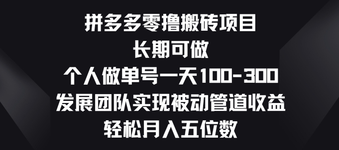 拼多多零撸搬砖项目，长期可做，个人做单号一天一两张，发展团队实现被动管道收益-轻创社