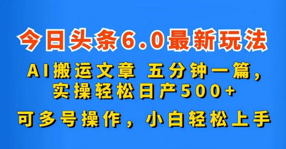 今日头条6.0最新玩法，AI搬运文章，五分钟一篇，可多号操作，小白轻松上手-轻创社