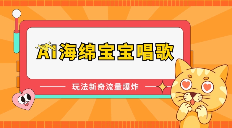 AI海绵宝宝唱歌，玩法新奇，流量爆炸【揭秘】-轻创社