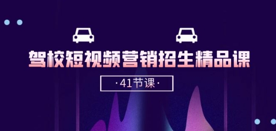 驾校-短视频营销招生精品课：抖音推广技巧，抖音短视频招生(41节课)-轻创社