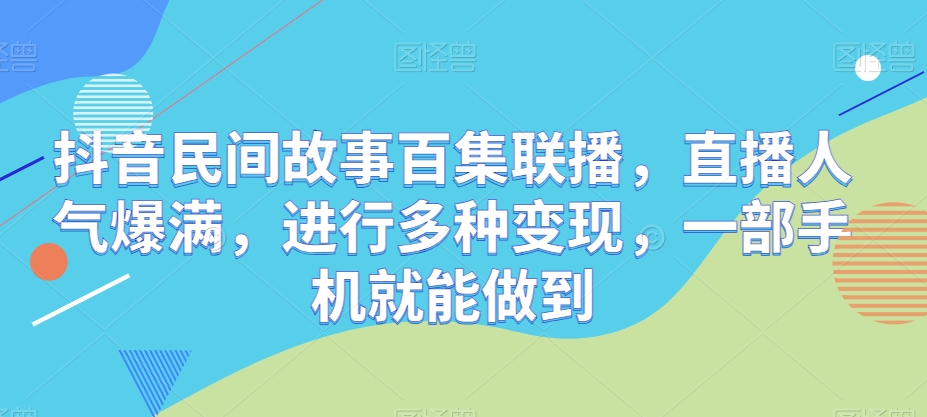 抖音视频民间传说百集新闻连播，人气值爆棚，开展多种多样转现，一部手机就可以做到-轻创社