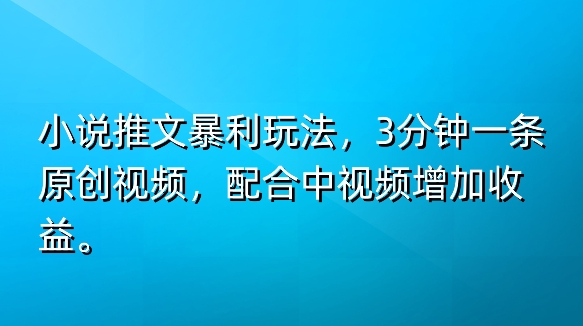 小说推文爆利游戏玩法，3min一条原创短视频，添加中视频伙伴多一份盈利-轻创社