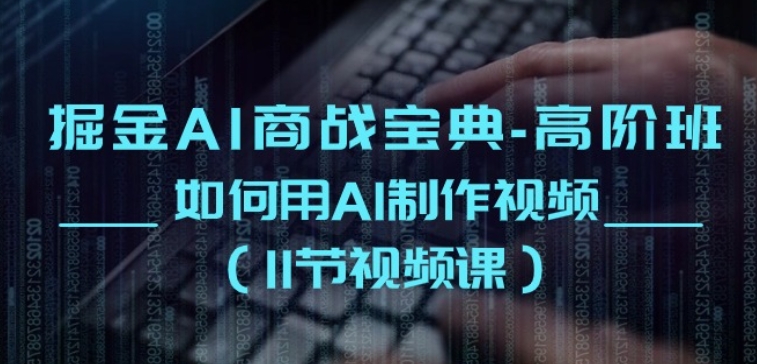 掘金AI商战宝典-高阶班：如何用AI制作视频(11节视频课)-轻创社