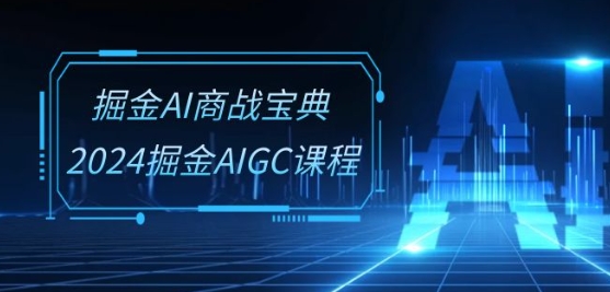 掘金AI商战宝典-系统班：2024掘金AIGC课程(30节视频课)-轻创社