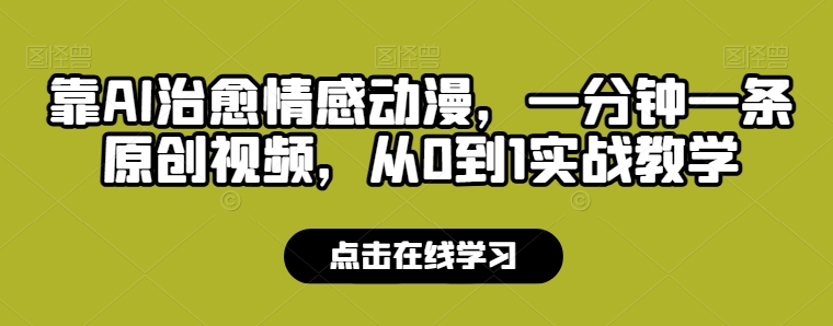 靠AI治愈情感动漫，一分钟一条原创视频，从0到1实战教学-轻创社