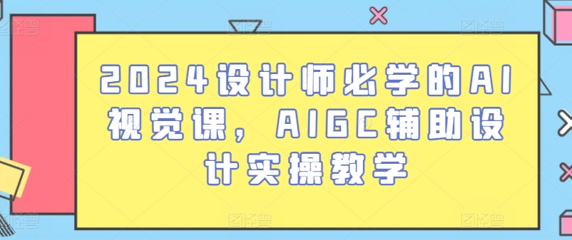 2024设计师必学的AI视觉课，AIGC辅助设计实操教学-轻创社
