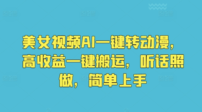 美女视频AI一键转动漫，高收益一键搬运，听话照做，简单上手-轻创社