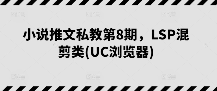 小说推文私教第8期，LSP混剪类(UC浏览器)-轻创社