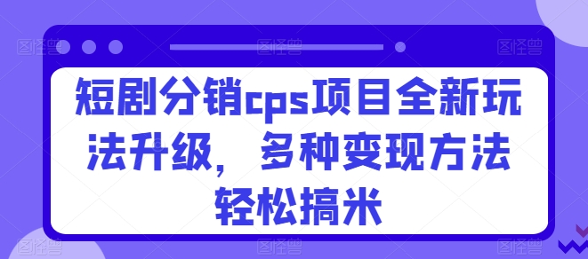 短剧剧本分销商cps新项目全新玩法更新，多种多样转现方式轻轻松松搞米-轻创社