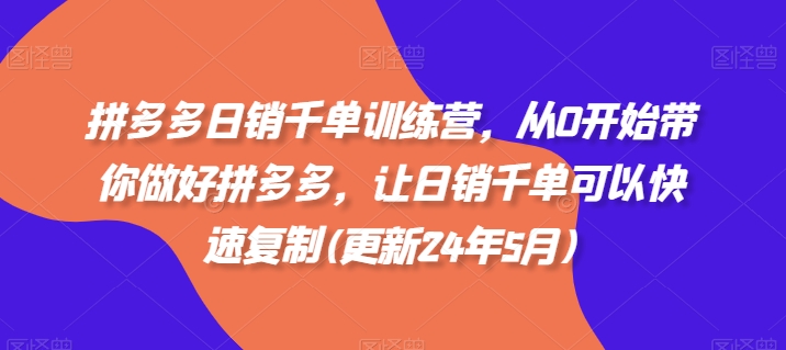拼多多日销千单训练营，从0开始带你做好拼多多，让日销千单可以快速复制(更新24年5月)-轻创社