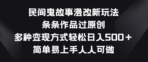 民间鬼故事漫画改编新模式，一条条著作过原创设计，多种多样变现模式，简单易上手每个人能做【揭密】-轻创社