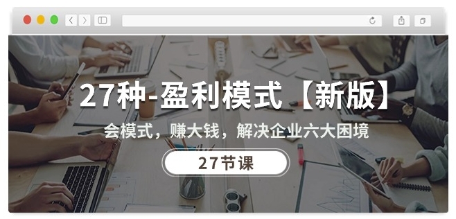 27种盈利模式【新版】会模式，赚大钱，解决企业六大困境 (27节课)-轻创社