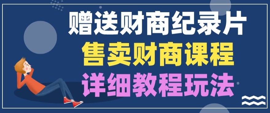 赠予财商教育纪实片，出售财商课程，转现详尽实例教程游戏玩法-轻创社