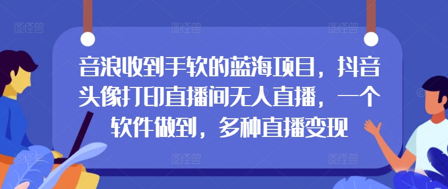 抖币接到手抽筋的蓝海项目，抖音头像打印出直播房间无人直播，一个软件保证，多种多样引流变现-轻创社