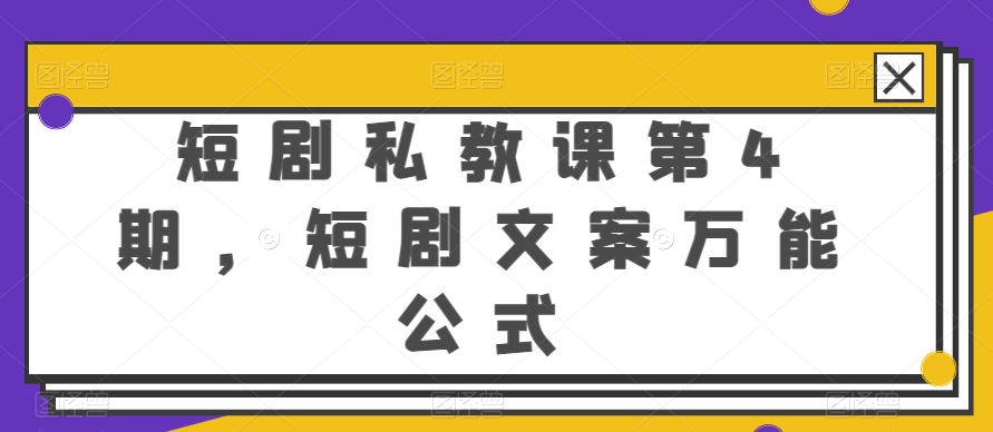 短剧剧本私教第4期，短剧剧本创意文案万能模板【揭密】-轻创社