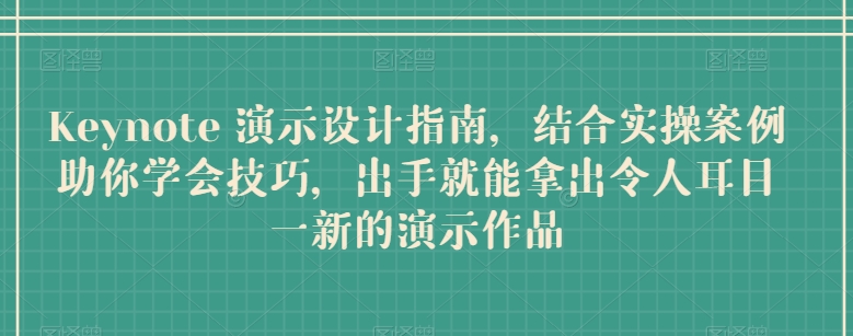 Keynote 演示设计指南，结合实操案例助你学会技巧，出手就能拿出令人耳目一新的演示作品-轻创社