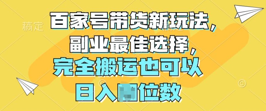 百度百家卖货新模式，第二职业最好的选择，彻底运送还可以-轻创社