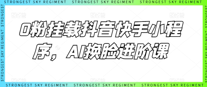 0粉初始化抖音和快手微信小程序，AI变脸升阶课-轻创社