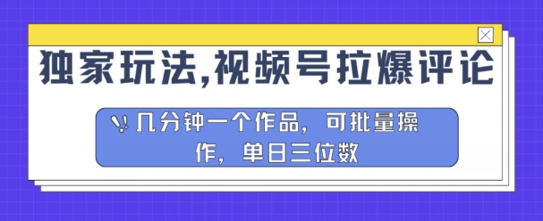 独家代理游戏玩法，微信视频号拉爆发表评论分为方案，数分钟一个作品，可批量处理-轻创社