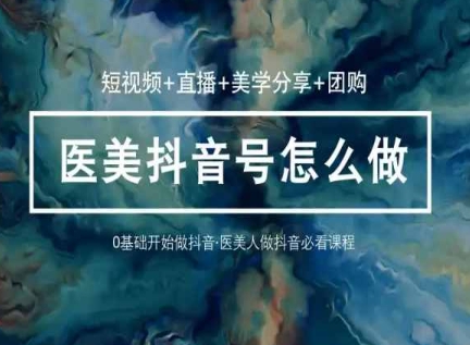 轻松玩医疗美容抖音小视频与直播，36堂网络课程学逻辑性(小视频 直播间 艺术美学共享 团购价)-轻创社