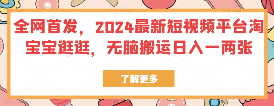 独家首发，2024最新短视频服务平台淘宝宝逛一逛，没脑子运送日入一两张-轻创社