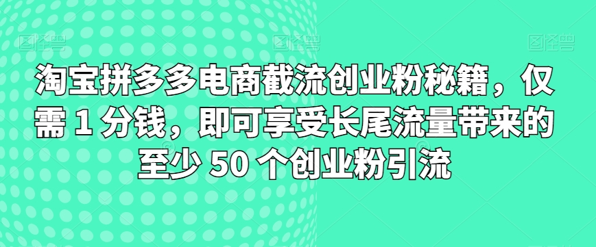 淘宝拼多多电子商务截留自主创业粉秘笈，只需 1 一分钱，就能享受长尾流量所带来的最少 50 个自主创业粉引流方法-轻创社