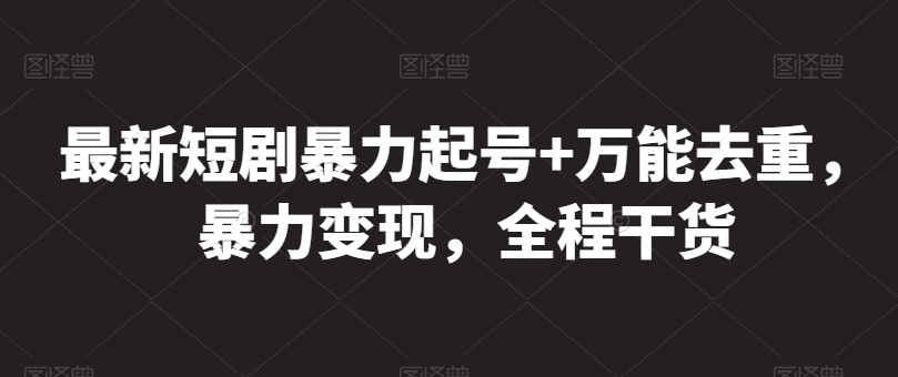 最新短剧暴力起号+万能去重，暴力变现，全程干货【揭秘】-轻创社