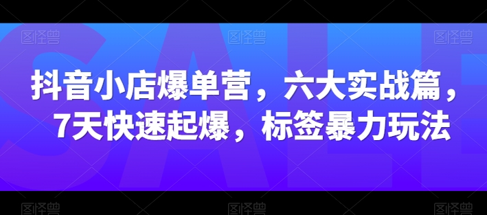 抖店打造爆款营，六大实战篇，7天迅速爆款，标识暴力行为游戏玩法-轻创社