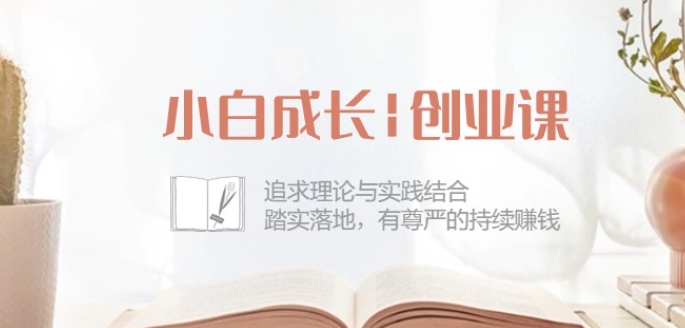 小白成长创业课：追求理论与实践结合，踏实落地，有尊严的持续赚钱-42节-轻创社