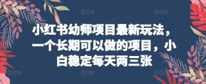 小红书幼师项目最新玩法，一个长期可以做的项目，小白稳定每天两三张-轻创社
