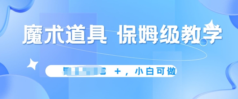 冷门赛道，魔术道具，保姆级教学，小白可做，无脑搬砖的好项目-轻创社