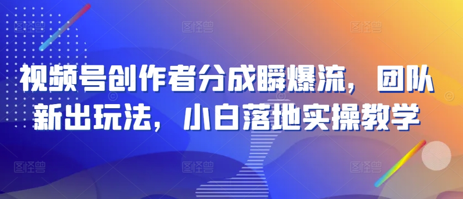 微信视频号原创者分为瞬爆流，精英团队新上市游戏玩法，新手落地式实际操作课堂教学【揭密】-轻创社