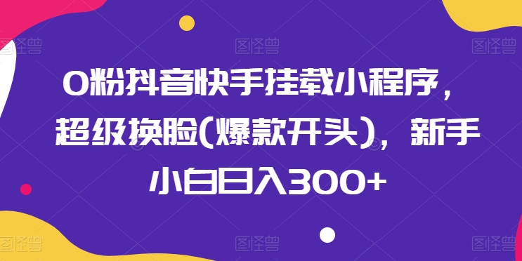 0粉抖音和快手初始化微信小程序，非常变脸(爆品开始)，新手入门日入300 【揭密】-轻创社