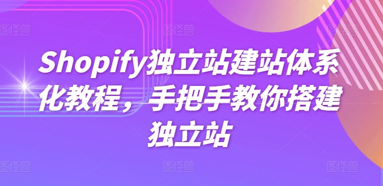 Shopify独立站建站系统化实例教程，教你如何构建自建站-轻创社