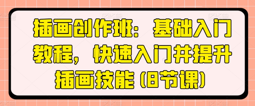 插画创作班：基本基础教程，快速上手并提高插图专业技能(8堂课)-轻创社