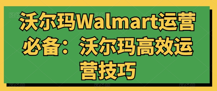 沃尔玛超市Walmart经营必不可少：沃尔玛超市高效管理方法-轻创社
