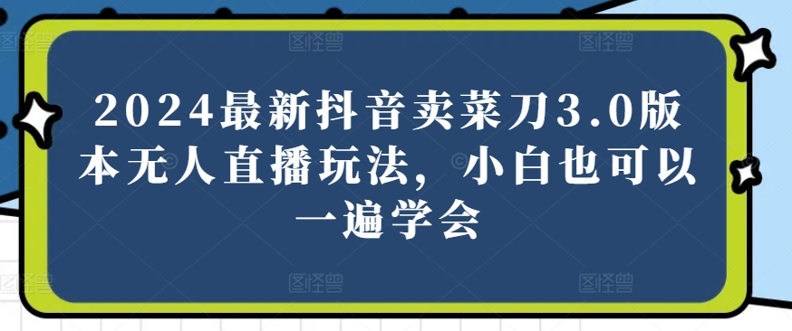 2024全新抖音卖切菜刀3.0版没有人直播玩法，新手还可以一遍懂得【揭密】-轻创社