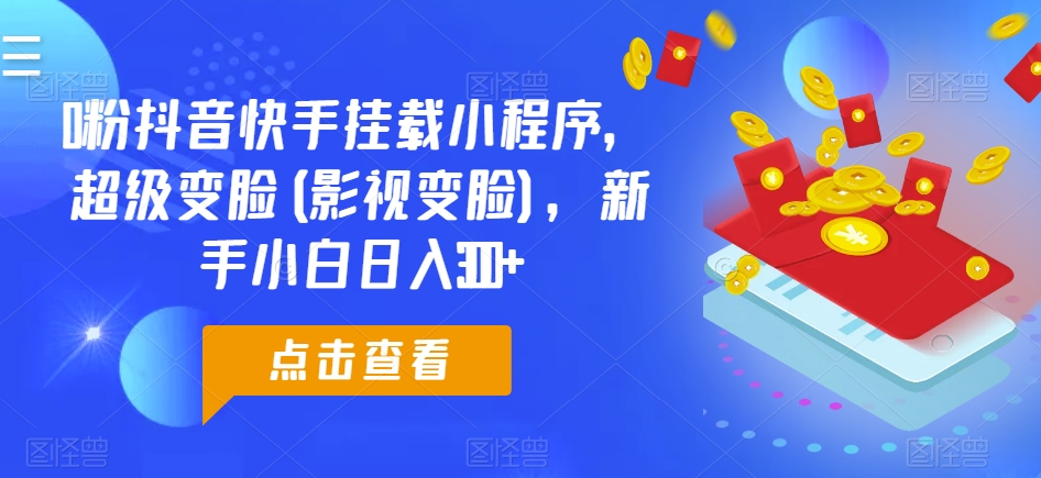 0粉抖音和快手初始化微信小程序，非常换脸(影视剧换脸)，新手入门日入300 【揭密】-轻创社